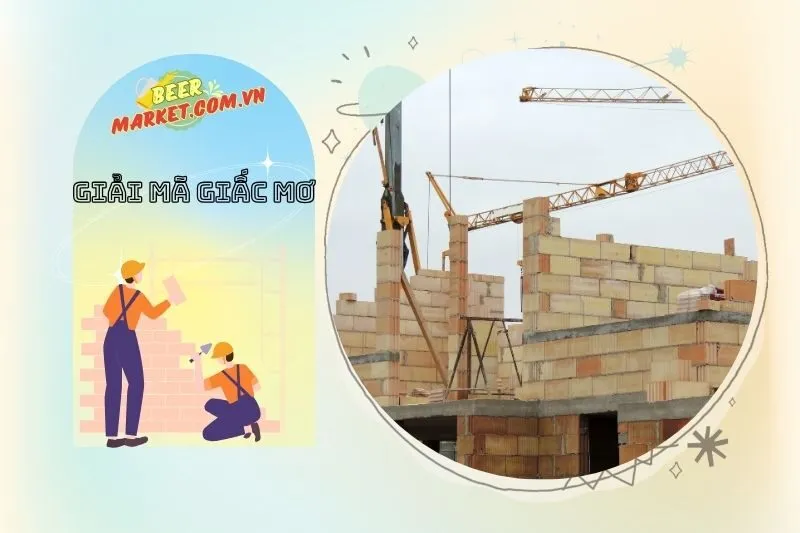 Mơ thấy xây nhà và những con số may mắn đi kèm