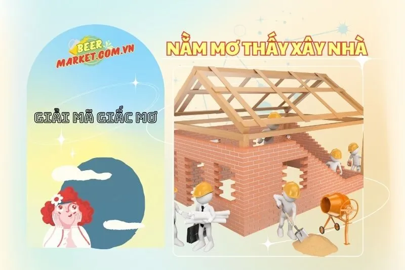 Nằm Mơ Thấy Xây Nhà: Điềm Báo, Ý Nghĩa và Con Số May Mắn 2025 | Beer Market