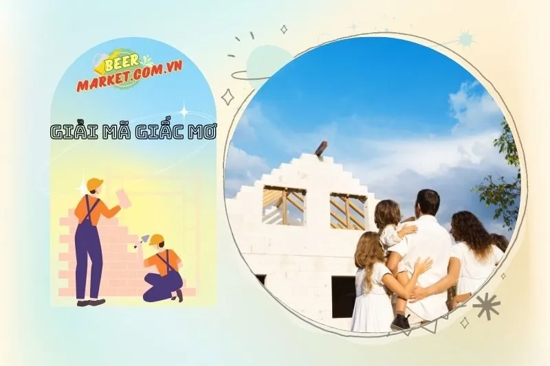 Tại sao giấc mơ xây nhà lại liên quan đến công việc và gia đình?