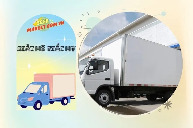 Lời khuyên để cải thiện cuộc sống dựa trên giấc mơ thấy xe tải